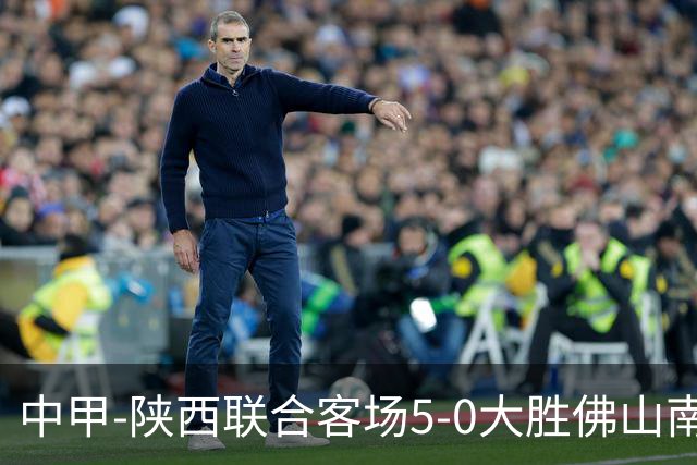 中甲-陕西联合客场5-0大胜佛山南狮 埃尔阿兹拉克1射2传